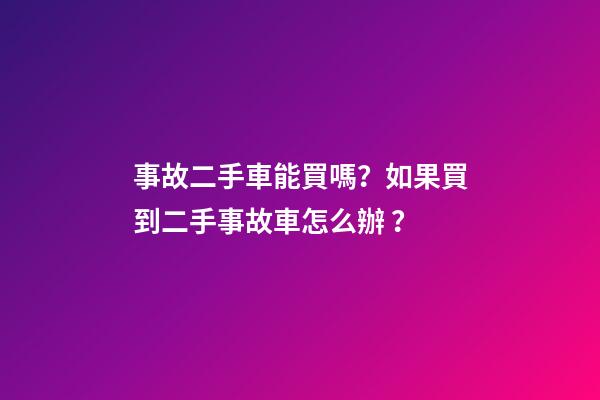 事故二手車能買嗎？如果買到二手事故車怎么辦？